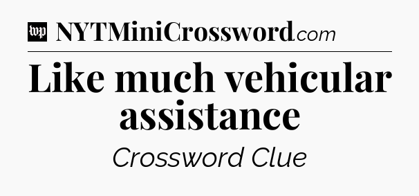 Like much vehicular assistance Crossword Clue