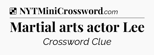 Solution: Martial arts actor Lee - NYT Crossword