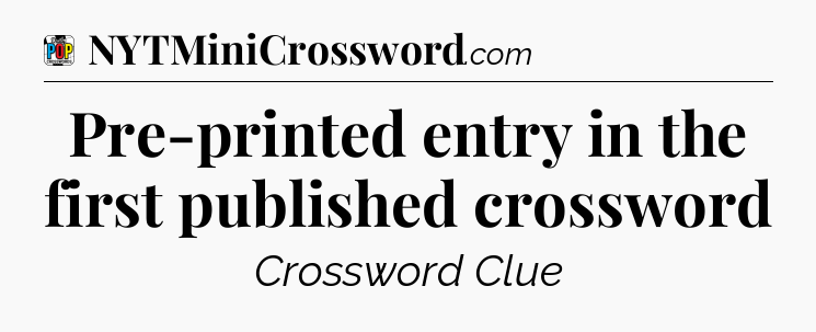Pre-printed entry in the first published crossword Crossword Clue