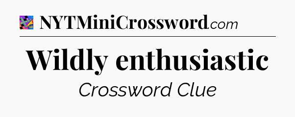 Wildly enthusiastic Crossword Clue