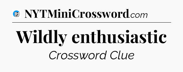 Wildly enthusiastic Crossword Clue