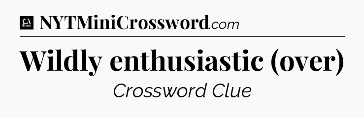 Wildly enthusiastic (over) - LA Times Crossword