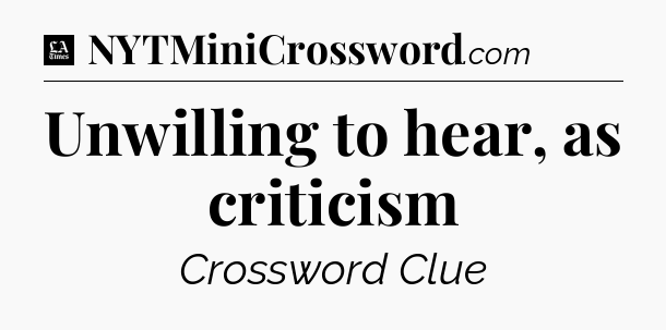 Unwilling to hear, as criticism - LA Times Crossword