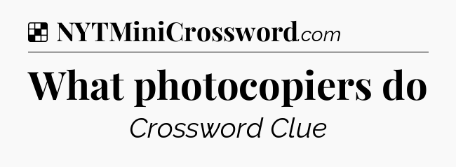 Solution: What photocopiers do - NYT Crossword
