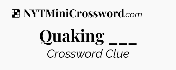 Solution: Quaking ___ - NYT Crossword