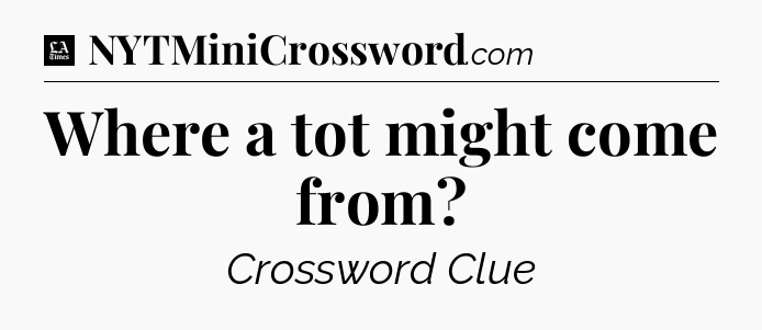 Where a tot might come from - LA Times Crossword