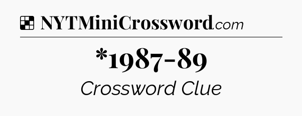 Solution: *1987-89 - NYT Crossword
