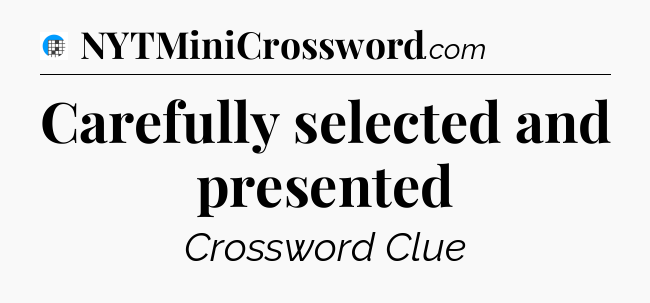 Carefully selected and presented Crossword Clue