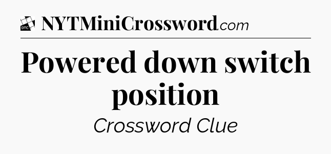 Powered down switch position - Daily Themed Classic Crossword