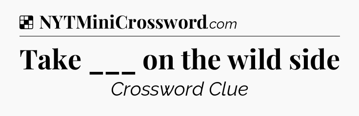 Solution: Take ___ on the wild side - NYT Crossword