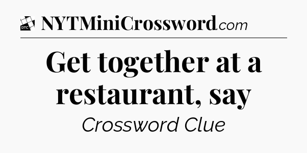 Get together at a restaurant, say - Daily Themed Classic Crossword