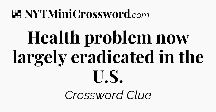 Solution: Health problem now largely eradicated in the U.S - NYT Crossword