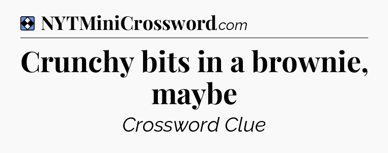 Solution: Crunchy bits in a brownie, maybe - NYT Mini Crossword