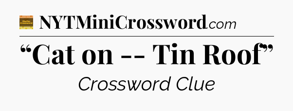 “Cat on -- Tin Roof” - Eugene Sheffer Crossword