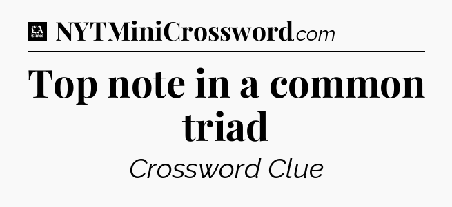 Top note in a common triad - LA Times Crossword