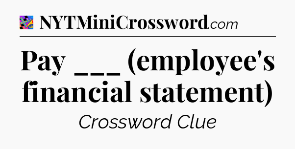 Pay ___ (employee's financial statement) Crossword Clue