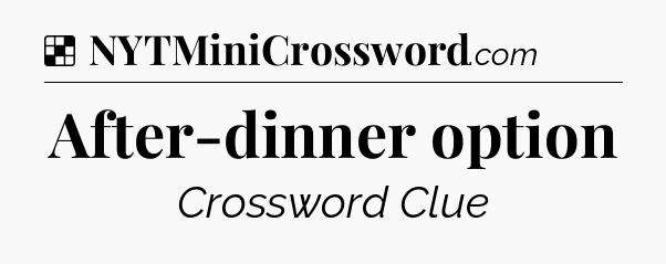 Solution: After-dinner option - NYT Crossword