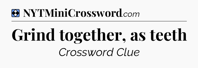 Solution: Grind together, as teeth - NYT Mini Crossword