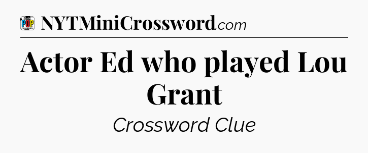 Actor Ed who played Lou Grant Crossword Clue