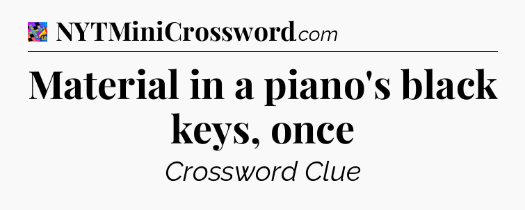 Material in a piano's black keys, once Crossword Clue