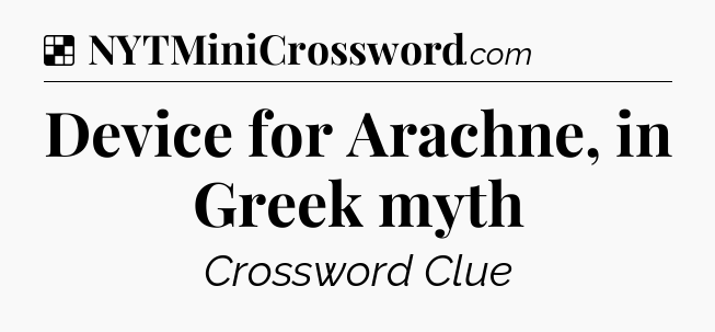 Solution: Device for Arachne, in Greek myth - NYT Crossword