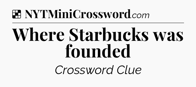 Solution: Where Starbucks was founded - NYT Crossword
