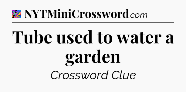 Tube used to water a garden Crossword Clue