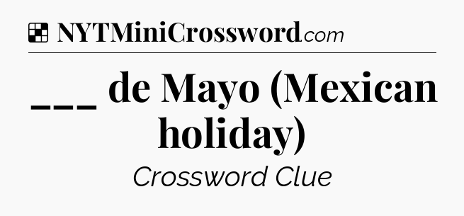 Solution: ___ de Mayo (Mexican holiday) - NYT Crossword
