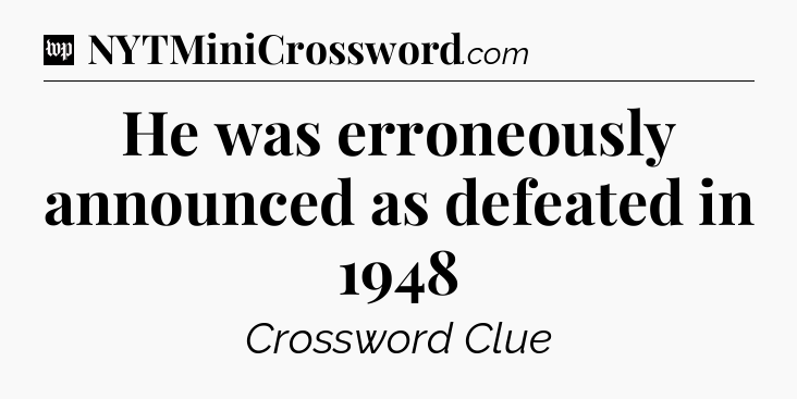 He was erroneously announced as defeated in 1948 Crossword Clue
