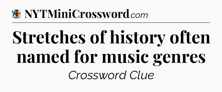 Stretches of history often named for music genres Crossword Clue