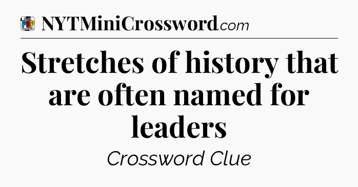 Stretches of history that are often named for leaders Crossword Clue