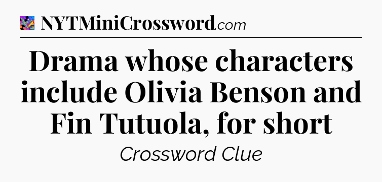 Drama whose characters include Olivia Benson and Fin Tutuola, for short Crossword Clue