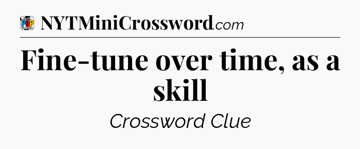 Fine-tune over time, as a skill Crossword Clue