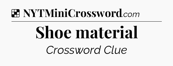 Solution: Shoe material - NYT Crossword
