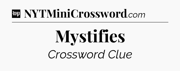 Mystifies Crossword Clue