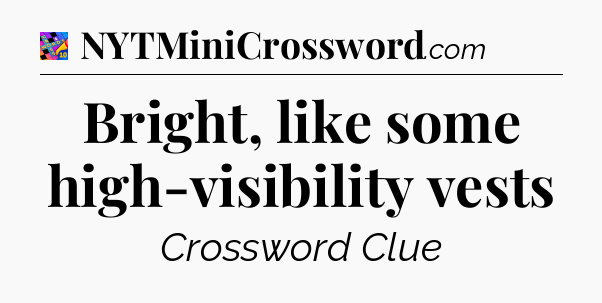 Bright, like some high-visibility vests Crossword Clue
