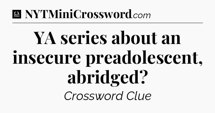 YA series about an insecure preadolescent, abridged - LA Times Crossword
