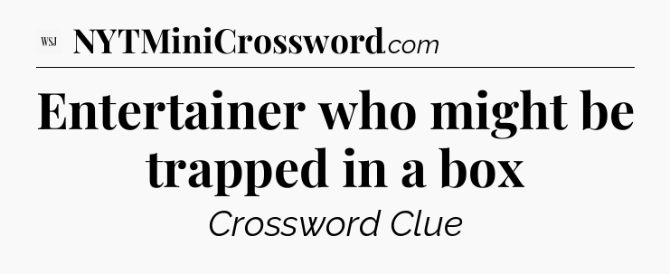 Entertainer who might be trapped in a box - WSJ Crossword