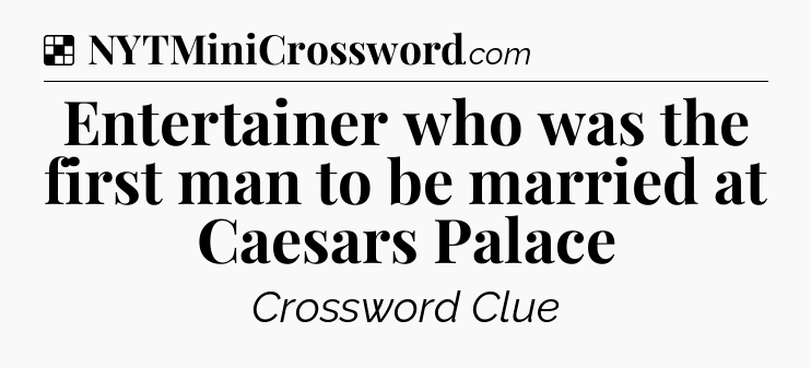 Solution: Entertainer who was the first man to be married at Caesars Palace - NYT Crossword