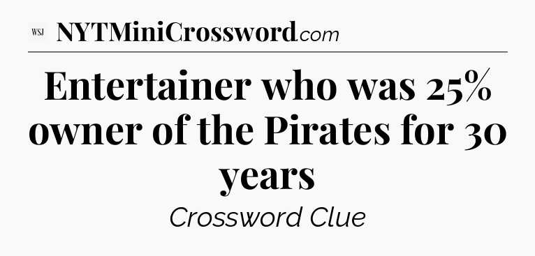 Entertainer who was 25% owner of the Pirates for 30 years - WSJ Crossword