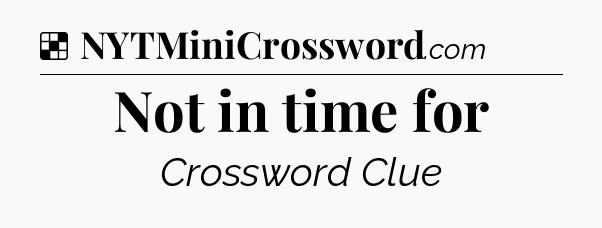 Solution: Not in time for - NYT Crossword