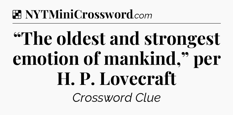 Solution: “The oldest and strongest emotion of mankind,” per H. P. Lovecraft - NYT Crossword