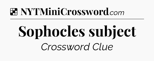 Solution: Sophocles subject - NYT Crossword