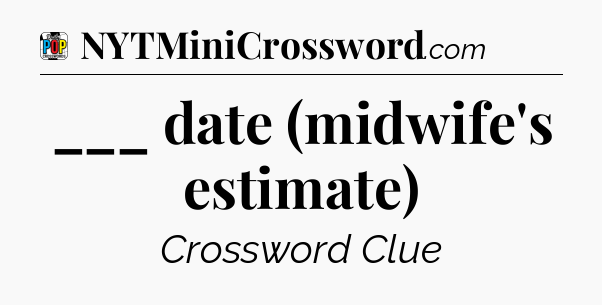 ___ date (midwife's estimate) Crossword Clue