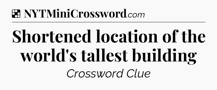 Solution: Shortened location of the world's tallest building - NYT Crossword