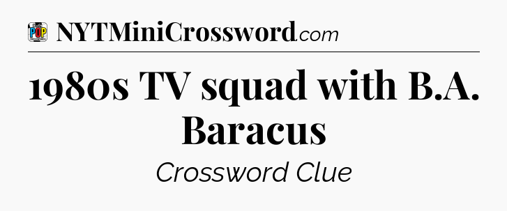 1980s TV squad with B.A. Baracus Crossword Clue