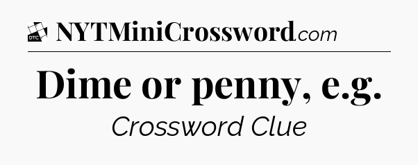 Dime or penny, e.g - Daily Themed Mini Crossword
