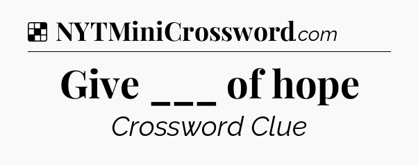 Solution: Give ___ of hope - NYT Crossword