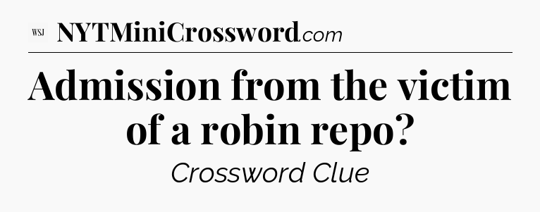 Admission from the victim of a robin repo - WSJ Crossword