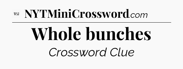 Whole bunches - WSJ Crossword
